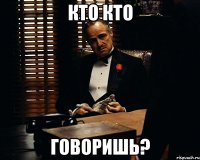 кто кто говоришь?