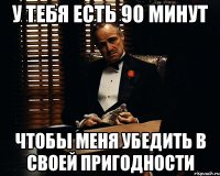 У тебя есть 90 минут Чтобы меня убедить в своей пригодности