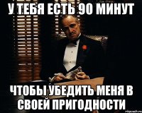 У тебя есть 90 минут Чтобы убедить меня в своей пригодности