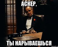 Аскер, Ты нарываешься