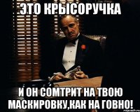 ЭТО КРЫСОРУЧКА и он сомтрит на твою маскировку,как на говно!