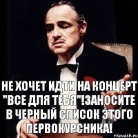 Не хочет идти на концерт "Все для тебя"!Заносите в черный список этого первокурсника!