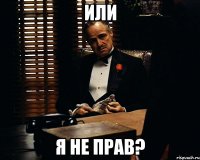 Или Я не прав?