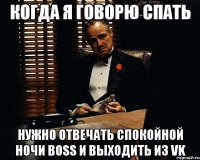 Когда я говорю спать Нужно отвечать спокойной ночи boss и выходить из vk