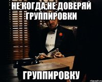 НЕ КОГДА,НЕ ДОВЕРЯЙ группировки группировку