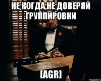 НЕ КОГДА,НЕ ДОВЕРЯЙ группировки [AGR]