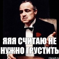 Яяя считаю не нужно грустить