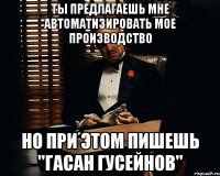 Ты предлагаешь мне автоматизировать мое производство Но при этом пишешь "Гасан Гусейнов"