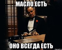 масло есть оно всегда есть