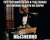 ти стверджуєш шо в тебе немає натхнення ходити на пари? жызненно