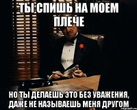 Ты спишь на моем плече Но ты делаешь это без уважения, даже не называешь меня другом