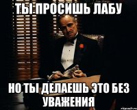 Ты просишь лабу но ты делаешь это без уважения