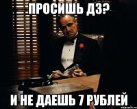 Просишь ДЗ? И не даешь 7 рублей