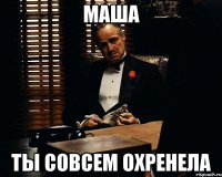 Маша ты совсем охренела