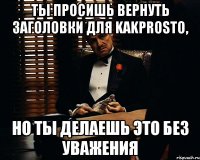 Ты просишь вернуть заголовки для KakProsto, но ты делаешь это без уважения