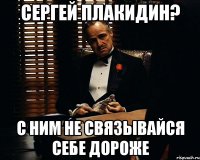 Сергей плакидин? С ним не связывайся себе дороже