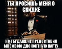 ты просишь меня о скидке но ты даже не предоставил мне свою дисконтную карту