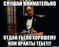 СЛУШАЙ ВНИМАТЕЛЬНО ОТДАЙ ТЫ ПО ХОРОШЕМУ ИЛИ КРАНТЫ ТЕБЕ!!!!