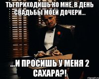 ТЫ ПРИХОДИШЬ КО МНЕ, В ДЕНЬ СВАДЬБЫ МОЕЙ ДОЧЕРИ... ...И ПРОСИШЬ У МЕНЯ 2 САХАРА?!