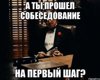 а ты прошел собеседование на первый шаг?