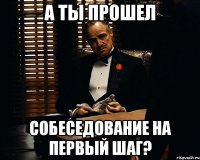 а ты прошел собеседование на первый шаг?