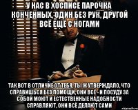 у нас в хосписе парочка конченных, один без рук, другой всё ещё с ногами так вот в отличие от тебя, ты ж утверждало, что справишься без помощи, они всё - и посуду за собой моют и естественные надобности справляют, они всё делают сами