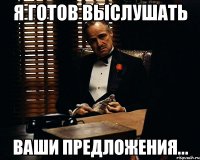 я готов выслушать ваши предложения...