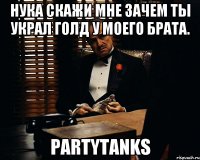 Нука скажи мне зачем ты украл голд у моего брата. PartyTanks