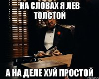 на словах я лев толстой а на деле хуй простой