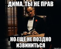 Дима, ты не прав Но ещё не поздно извиниться