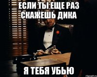 Если ты еще раз скажешь дика Я тебя убью