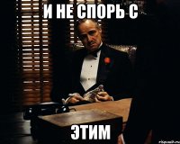 И не спорь с этим