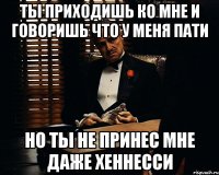 ты приходишь ко мне и говоришь что у меня пати но ты не принес мне даже хеннесси