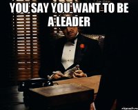 you say you want to be a leader 