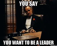 you say you want to be a leader