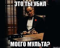 это ты убил моего мульта?