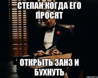 СТЕПАН КОГДА ЕГО ПРОСЯТ ОТКРЫТЬ ЗАНЗ И БУХНУТЬ