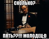 Сколько? ПЯТЬ??!!! Молодец;D