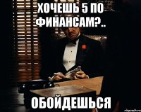 хочешь 5 по финансам?.. ОБОЙДЕШЬСЯ