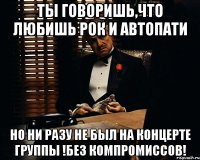 Ты говоришь,что любишь рок и автопати но ни разу не был на концерте группы !Без Компромиссов!