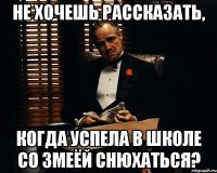 Не хочешь рассказать, когда успела в школе со змеёй снюхаться?