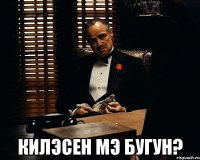  Килэсен мэ бугун?