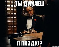 Ты думаеш я пиздю?