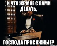 и что же мне с вами делать, господа присяжные?