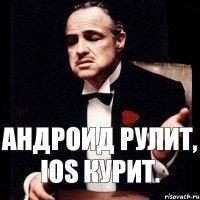 Андроид рулит, ios курит.