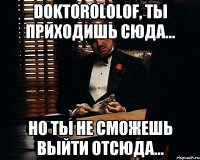 DoktoroloLof, ты приходишь сюда... но ты не сможешь выйти отсюда...