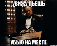 Увижу пьешь Убью на месте