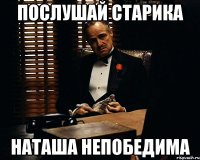 Послушай старика Наташа непобедима