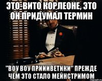 Это-Вито Корлеоне, это он придумал термин "Воу Воу Приииветики" прежде чем это стало мейнстримом