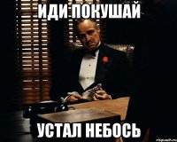 иди покушай устал небось